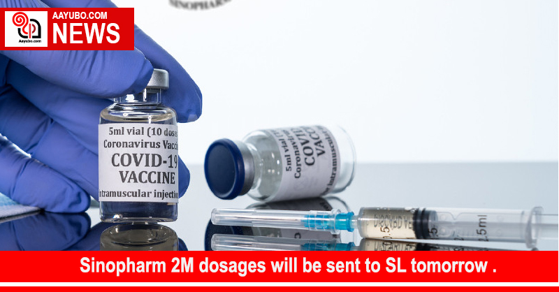 Sinopharm 2M dosages will be sent to SL tomorrow .