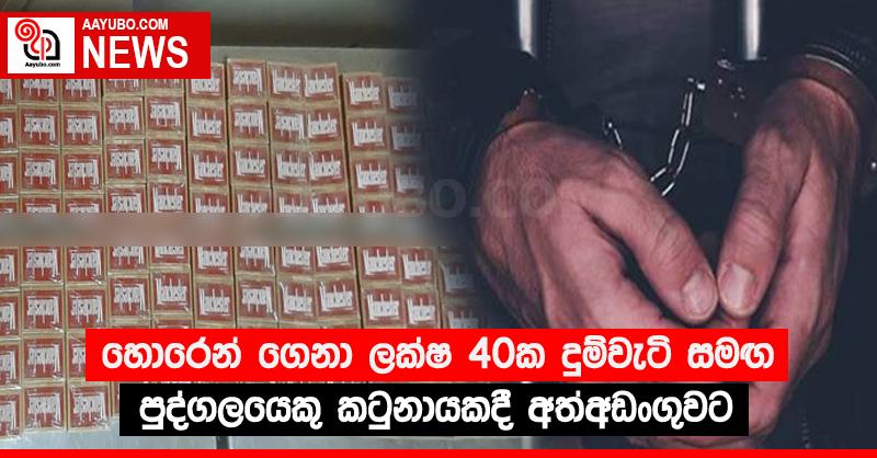 හොරෙන් ගෙනා ලක්ෂ 40ක දුම්වැටි සමඟ පුද්ගලයෙකු කටුනායකදී අත්අඩංගුවට