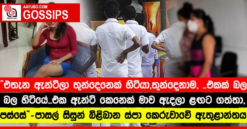 “එතැන ඇන්ටිලා තුන්දෙනෙක් හිටියා, තුන්දෙනාම, ... එකක් බල බල හිටියේ.. එක ඇන්ටි කෙනෙක් මාව ඇදලා ළඟට ගත්තා, පස්සේ...” - පාසල් සිසුන් බිළිබාන ස්පා කෙරුවාවේ ඇතුළාන්තය