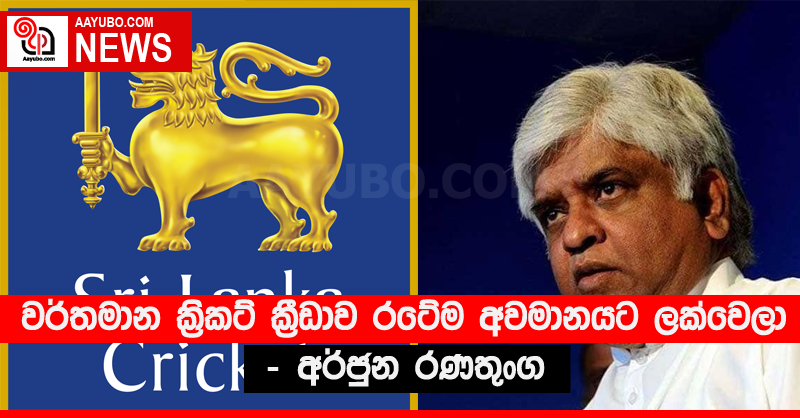 වර්තමාන ක්‍රිකට් ක්‍රීඩාව රටේම අවමානයට ලක්වෙලා - අර්ජුන රණතුංග
