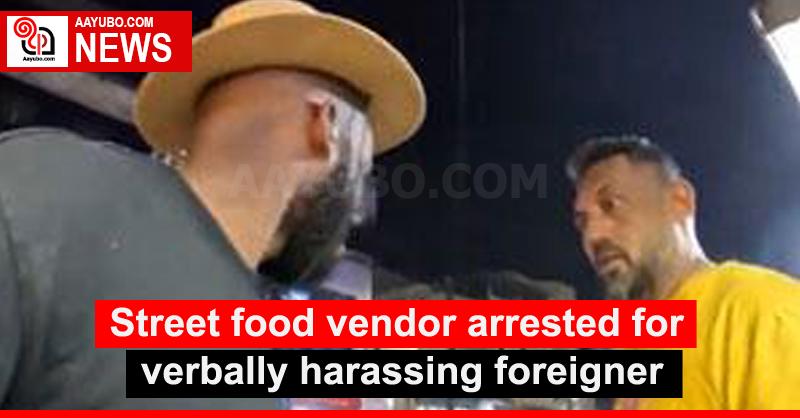 Street food vendor arrested for verbally harassing foreigner