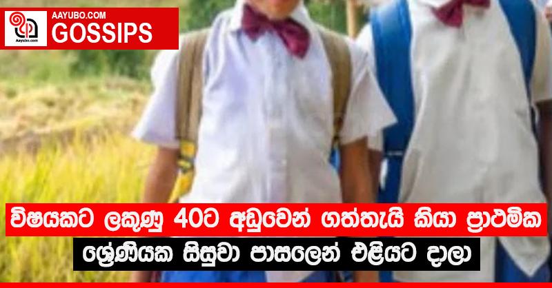 විෂයකට ලකුණු 40ට අඩුවෙන් ගත්තැයි කියා ප්‍රාථමික ශ්‍රේණියක සිසුවා පාසලෙන් එළියට දාලා