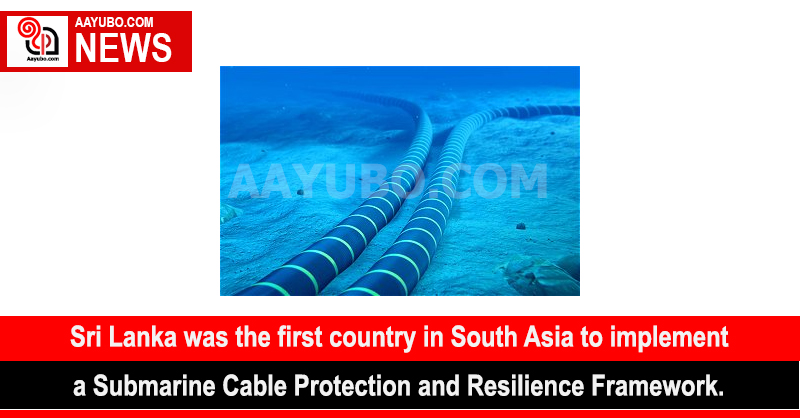 Sri Lanka was the first country in South Asia to implement a Submarine Cable Protection and Resilience Framework.
