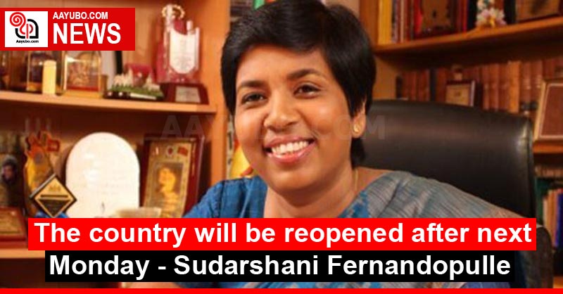 The country will be reopened after next Monday - Sudarshani Fernandopulle