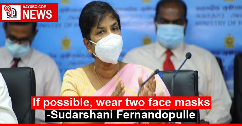 If possible, wear two face masks - Sudarshani Fernandopulle