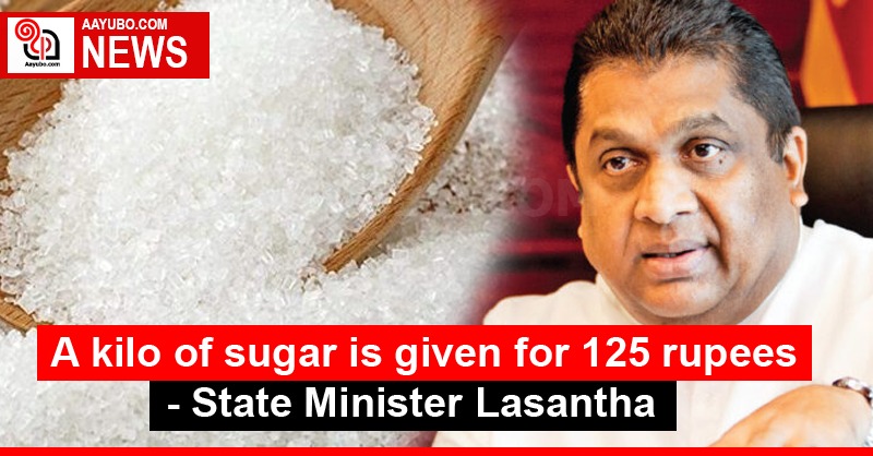 A kilo of sugar is given for 125 rupees - State Minister Lasantha