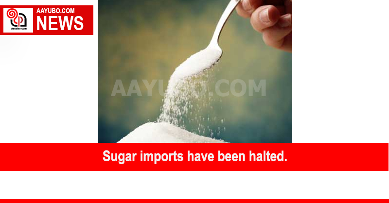 Sugar imports have been halted. 