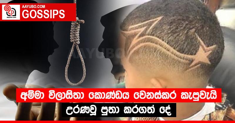 අම්මා විලාසිතා කොණ්ඩය වෙනස්කර කැපුවැයි උරණවූ පුතා කරගත් දේ