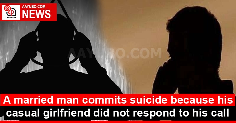 A married man commits suicide because his casual girlfriend did not respond to his call