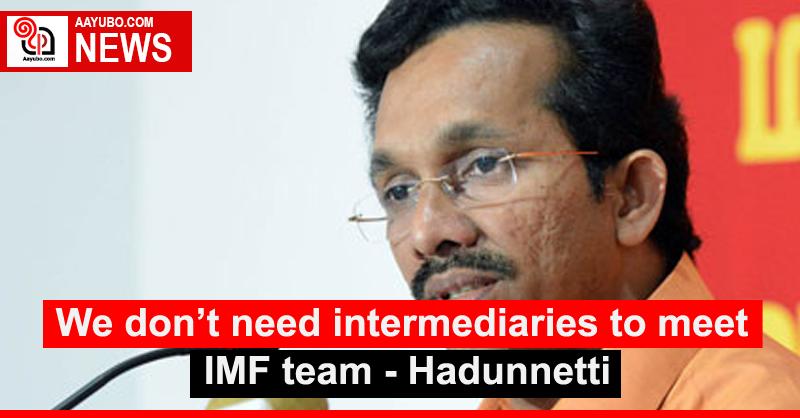 We don’t need intermediaries to meet IMF team - Hadunnetti