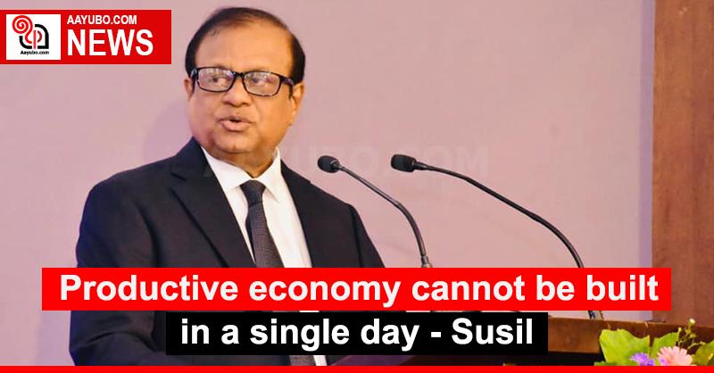 Productive economy cannot be built in a single day - Susil