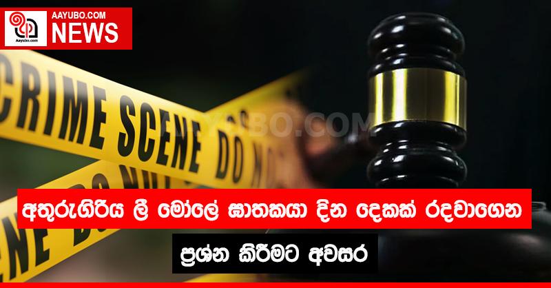 අතුරුගිරියේ ලී මෝලේ ඝාතකයා දින දෙකක් රදවාගෙන ප්‍රශ්න කිරීමට අවසර 