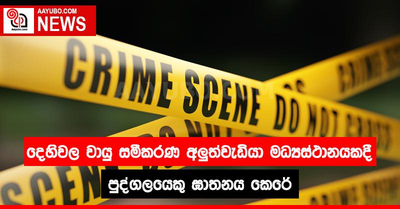 දෙහිවල වායු සමීකරණ අලුත්වැඩියා මධ්‍යස්ථානයකදී පුද්ගලයෙකු ඝාතනය කෙරේ 