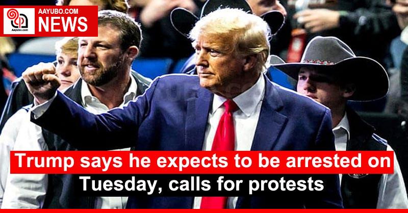 Trump says he expects to be arrested on Tuesday, calls for protests