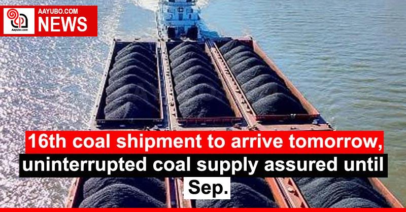 16th coal shipment to arrive tomorrow, uninterrupted coal supply assured until Sep.
