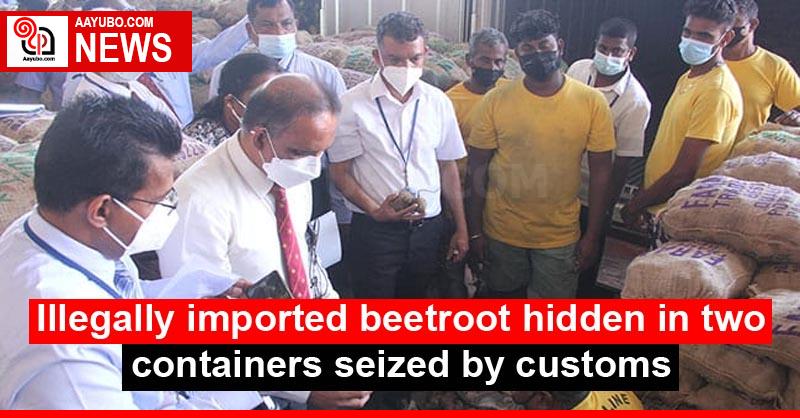 Illegally imported beetroot hidden in two containers seized by customs