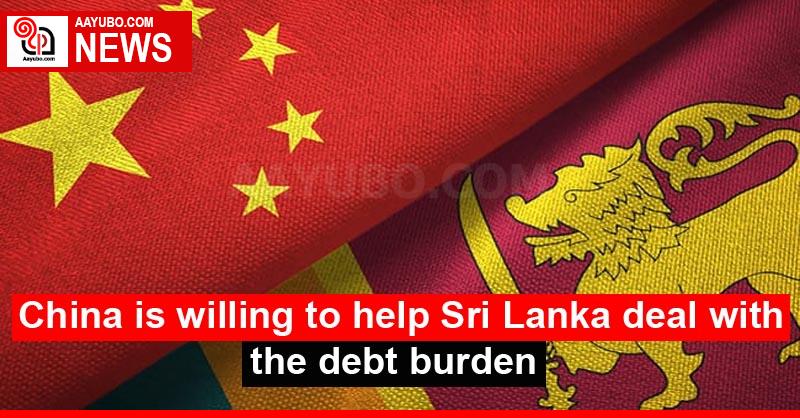 China is willing to help Sri Lanka deal with the debt burden