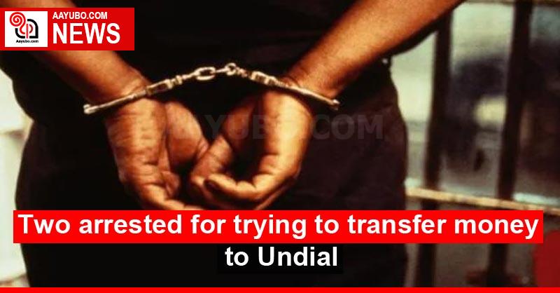 Two arrested for trying to transfer money to Undial