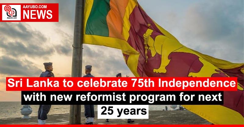 Sri Lanka to celebrate 75th Independence with new reformist program for next 25 years