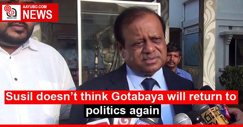 Susil doesn’t think Gotabaya will return to politics again