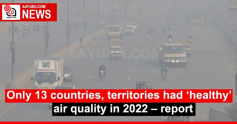 Only 13 countries, territories had ‘healthy’ air quality in 2022 – report