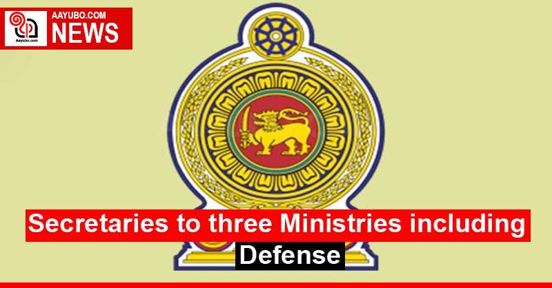 Secretaries to three Ministries including Defense