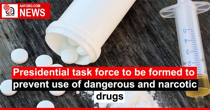 Presidential task force to be formed to prevent use of dangerous and narcotic drugs