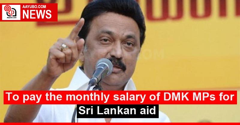 To pay the monthly salary of DMK MPs for Sri Lankan aid