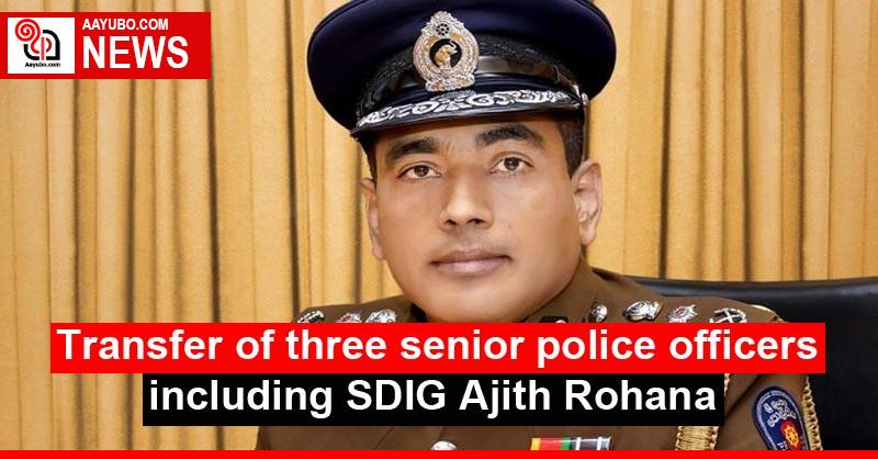 Transfer of three senior police officers including SDIG Ajith Rohana