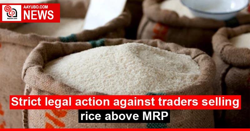 Strict legal action against traders selling rice above MRP