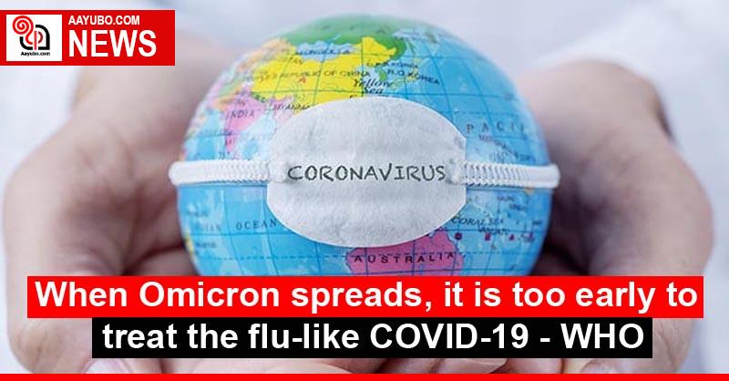 When Omicron spreads, it is too early to treat the flu-like COVID-19 - WHO