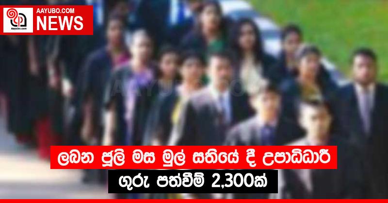 ලබන ජූලි මස මුල් සතියේ දී උපාධිධාරී ගුරු පත්වීම් 2,300ක් 