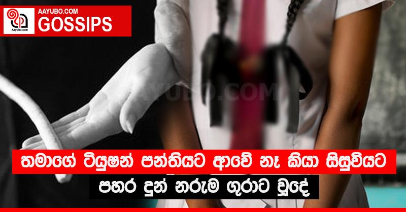 තමාගේ ටියුෂන් පන්තියට ආවේ නෑ කියා සිසුවියට පහර දුන් නරුම ගුරාට වූදේ
