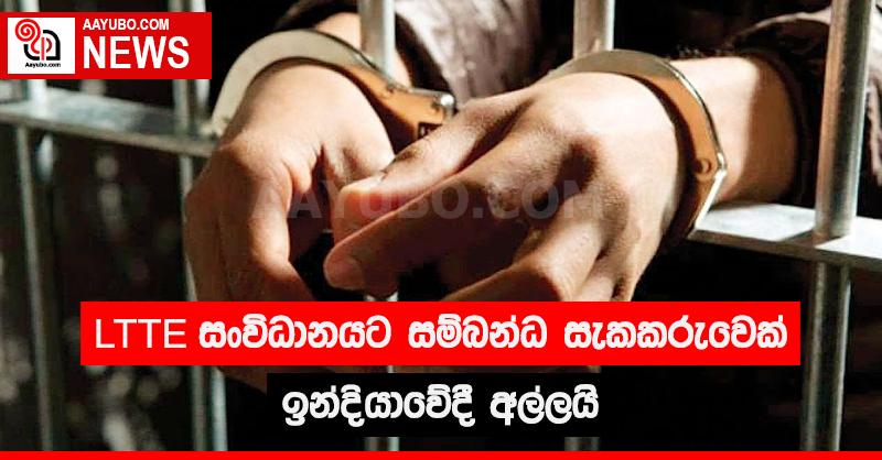 LTTE සංවිධානයට සම්බන්ධ සැකකරුවෙක් ඉන්දියාවේදී අල්ලයි