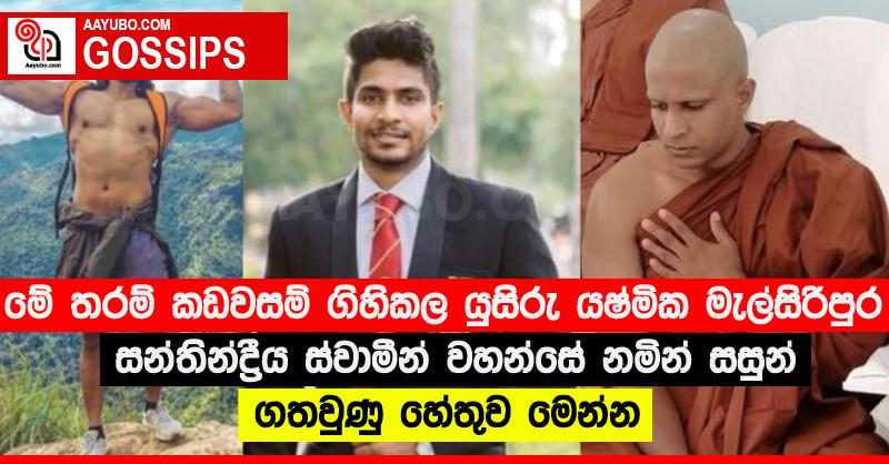මේ තරම් කඩවසම් ගිහිකල යුසිරු යෂ්මික මැල්සිරිපුර සන්තින්ද්‍රීය ස්වාමීන් වහන්සේ නමින් සසුන් ගතවුණු හේතුව මෙන්න