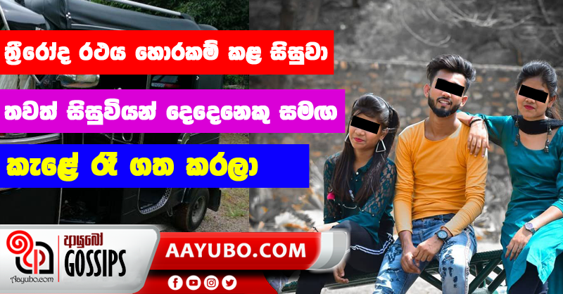 ත්‍රීරෝද රථය හොරකම් කළ සිසුවා තවත් සිසුවියන් දෙදෙනෙකු සමග කැළේ රෑ ගත කරලා