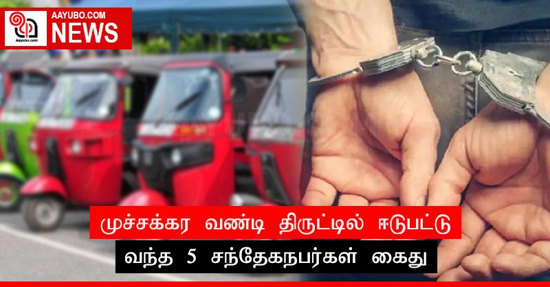 முச்சக்கர வண்டி திருட்டில் ஈடுபட்டு வந்த 5 சந்தேகநபர்கள் கைது