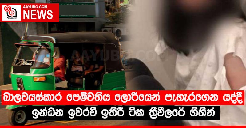 බාලවයස්කාර පෙම්වතිය ලොරියෙන් පැහැරගෙන යද්දී ඉන්ධන ඉවරවී ඉතිරි ටික ත්‍රීවීලරේ ගිහින්