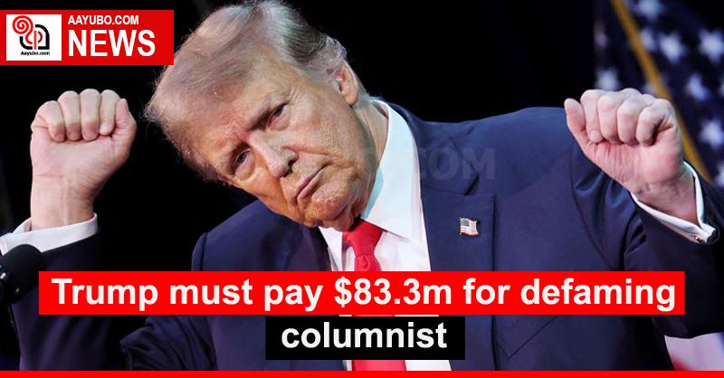 Trump must pay $83.3m for defaming columnist