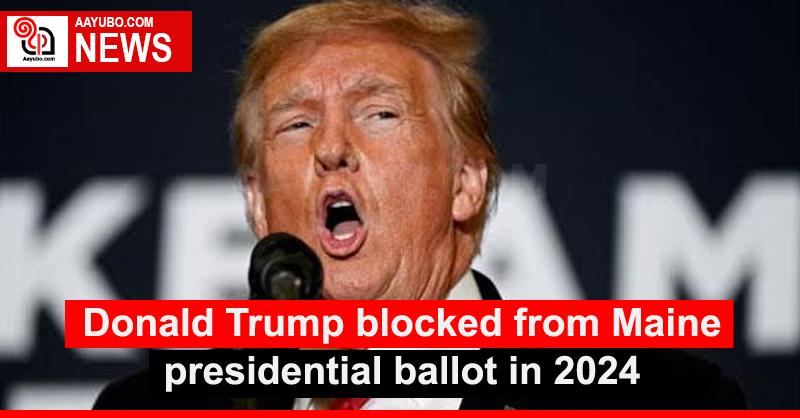 Donald Trump blocked from Maine presidential ballot in 2024