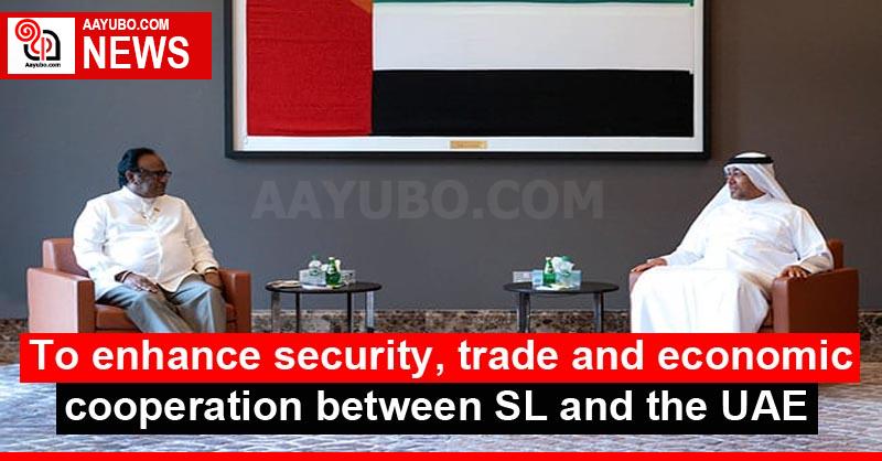 To enhance security, trade and economic cooperation between SL and the UAE