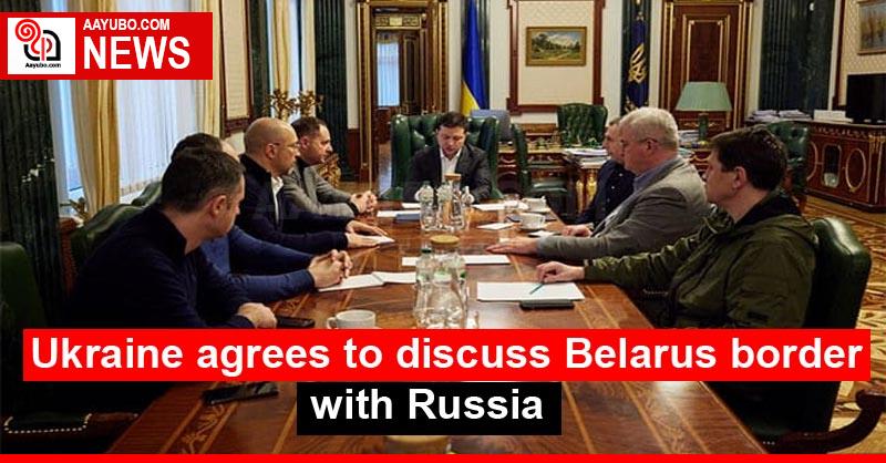 Ukraine agrees to discuss Belarus border with Russia