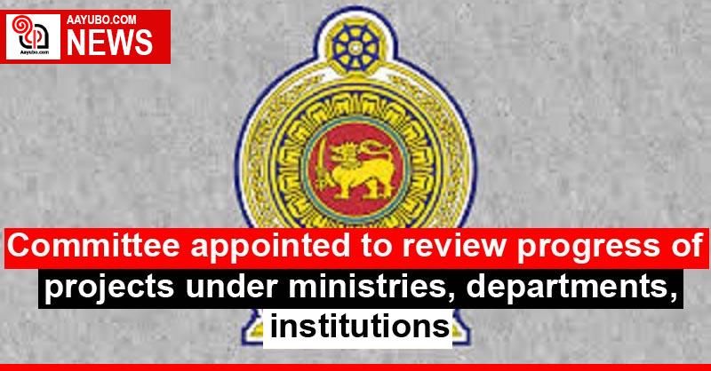 Committee appointed to review progress of projects under ministries, departments, institutions
