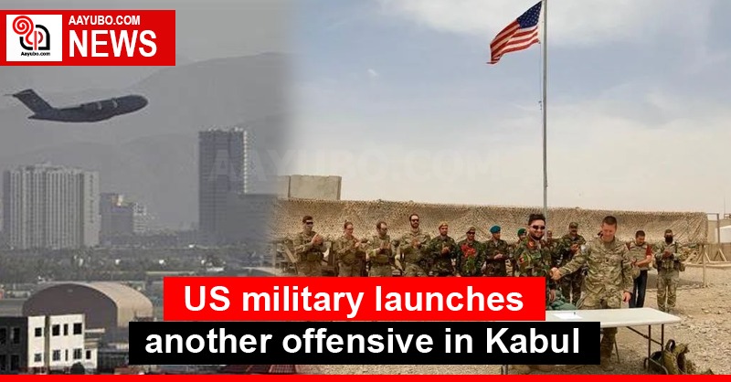 US military launches another offensive in Kabul