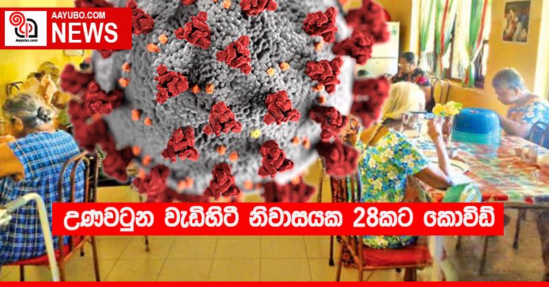උණවටුන වැඩිහිටි නිවාසයක 28කට කොවිඩ්