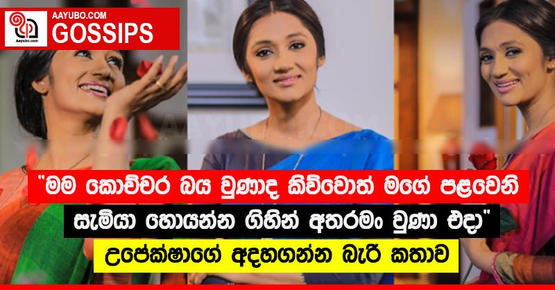 “මම කොච්චර බය වුණාද කිව්වොත් මගේ පළවෙනි සැමියා හොයන්න ගිහින් අතරමං වුණා එදා” උපේක්ෂාගේ අදහගන්න බැරි කතාව
