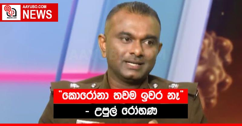 “කොරෝනා තවම ඉවර නෑ” - උපුල් රෝහණ