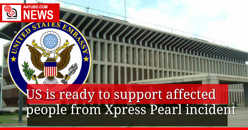 US is ready to support affected people from Xpress Pearl incident