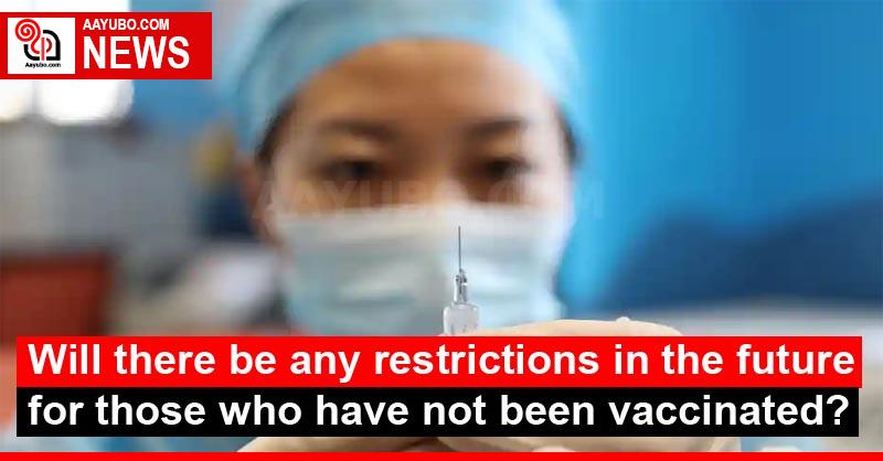 Will there be any restrictions in the future for those who have not been vaccinated?