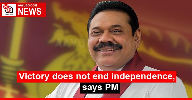 Victory does not end independence, says PM